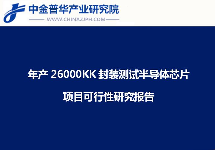 年產26000KK封裝測試半導體芯片項目可行性研究報告
