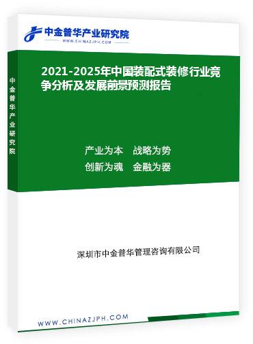 2021-2025年中國裝配式裝修行業競爭分析及發展前景預測報告