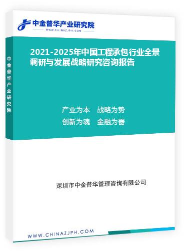 2021-2025年中國工程承包行業全景調研與發展戰略研究咨詢報告