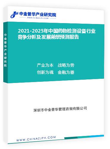 2021-2025年中國藥物檢測設備行業競爭分析及發展前景預測報告