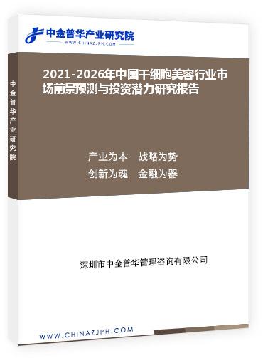 2021-2026年中國干細胞美容行業市場前景預測與投資潛力研究報告