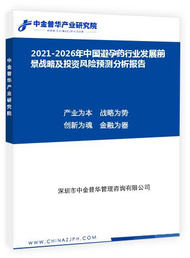 2021-2026年中國避孕藥行業發展前景戰略及投資風險預測分析報告