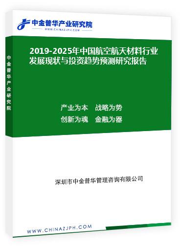 2019-2025年中國航空航天材料行業發展現狀與投資趨勢預測研究報告