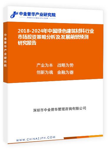2018-2024年中國綠色建筑材料行業市場投資策略分析及發展前景預測研究報告
