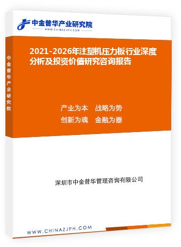 2021-2026年注塑機壓力板行業深度分析及投資價值研究咨詢報告