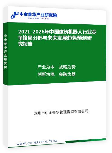 2021-2026年中國建筑機器人行業競爭格局分析與未來發展趨勢預測研究報告