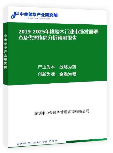 2019-2025年橡膠木行業市場發展調查及供需格局分析預測報告